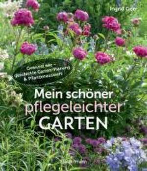 Mein schöner pflegeleichter Garten. Gewusst wie - geschickte Garten-Planung und Pflanzenauswahl de Ingrid Gorr