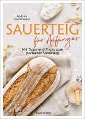 Sauerteig für Anfänger - Mit Tipps und Tricks zum perfekten Brot de Andrea Gottfreund