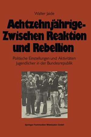 Achtzehnjährige — zwischen Reaktion und Rebellion: Politische Einstellungen und Aktivitäten Jugendlicher in der Bundesrepublik de Walter Jaide