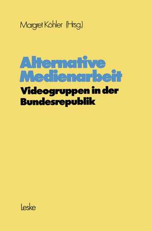 Alternative Medienarbeit: Videogruppen in der Bundesrepublik de Margret Köhler