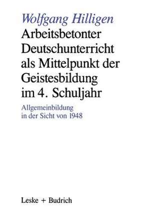 Arbeitsbetonter Deutschunterricht als Mittelpunkt der Geistesbildung im 4. Schuljahr: Allgemeinbildung in der Sicht von 1948 de Wolfgang Hilligen