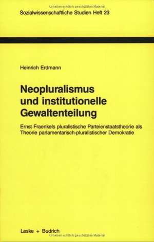 Neopluralismus und institutionelle Gewaltenteilung: Ernst Fraenkels pluralistische Parteienstaatstheorie als Theorie parlamentarisch-pluralistischer Demokratie de Heinrich Erdmann