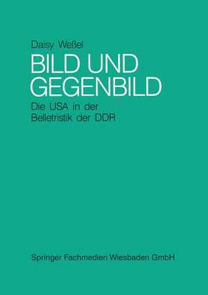 Bild und Gegenbild: Die USA in der Belletristik der SBZ und der DDR (bis 1987) de Daisy Weßel