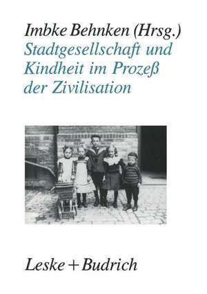 Stadtgesellschaft und Kindheit im Prozeß der Zivilisation: Konfigurationen städtischer Lebensweise zu Beginn des 20. Jahrhunderts de Imbke Behnken