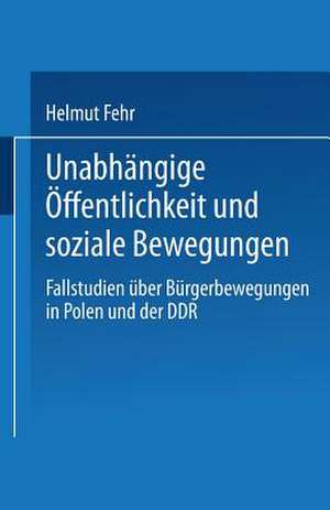 Unabhängige Öffentlichkeit und soziale Bewegungen: Fallstudien über Bürgerbewegungen in Polen und der DDR de Helmut Fehr