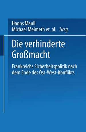 Die verhinderte Großmacht: Frankreichs Sicherheitspolitik nach dem Ende des Ost-West-Konflikts de Hanns Maull