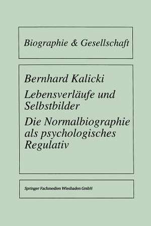 Lebensverläufe und Selbstbilder: Die Normalbiographie als psychologisches Regulativ de Bernhard Kalicki