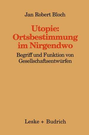 Utopie: Ortsbestimmungen im Nirgendwo: Begriff und Funktion von Gesellschaftsentwürfen de Jan Robert Bloch