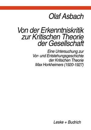 Von der Erkenntniskritik zur Kritischen Theorie der Gesellschaft: Eine Untersuchung zur Vor- und Entstehungsgeschichte der Kritischen Theorie Max Horkheimers (1920–1927) de Olaf Asbach