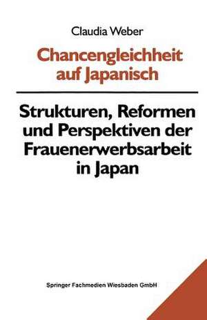 Chancengleichheit auf Japanisch: Strukturen, Reformen und Perspektiven der Frauenerwerbsarbeit in Japan de Claudia Weber