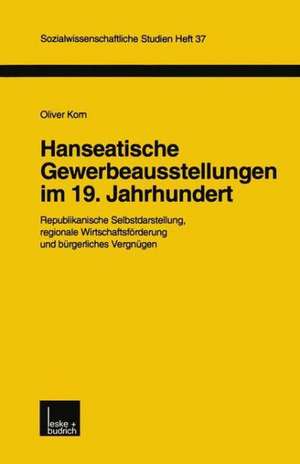 Hanseatische Gewerbeausstellungen im 19. Jahrhundert: Republikanische Selbstdarstellung, regionale Wirtschaftsförderung und bürgerliches Vergnügen de Oliver Korn