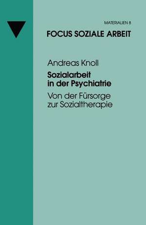 Sozialarbeit in der Psychiatrie: Von der Fürsorge zur Sozialtherapie de Andreas Knoll