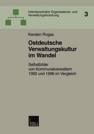 Ostdeutsche Verwaltungskultur im Wandel: Selbstbilder von Kommunalverwaltern 1992 und 1996 im Vergleich de Karsten Rogas