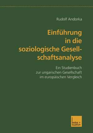 Einführung in die soziologische Gesellschaftsanalyse: Ein Studienbuch zur ungarischen Gesellschaft im europäischen Vergleich de Rudolf Andorka