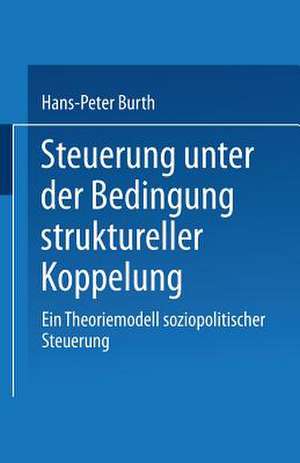 Steuerung unter der Bedingung struktureller Koppelung: Ein Theoriemodell soziopolitischer Steuerung de Hans-Peter Burth