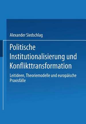 Politische Institutionalisierung und Konflikttransformation: Leitideen, Theoriemodelle und europäische Praxisfälle de Alexander Siedschlag