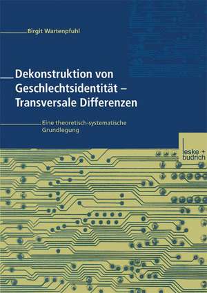 Dekonstruktion von Geschlechtsidentität — Transversale Differenzen: Eine theoretisch-systematische Grundlegung de Birgit Wartenpfuhl