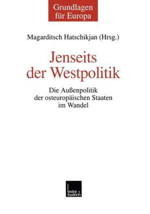 Jenseits der Westpolitik: Die Außenpolitik der osteuropäischen Staaten im Wandel de Magarditsch Hatschikjan