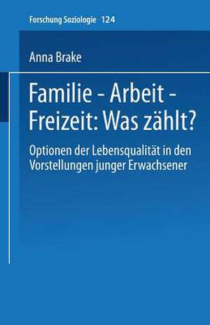 Familie — Arbeit — Freizeit: Was zählt?: Optionen der Lebensqualität in den Vorstellungen junger Erwachsener de Anna Brake