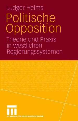 Politische Opposition: Theorie und Praxis in westlichen Regierungssystemen de Ludger Helms