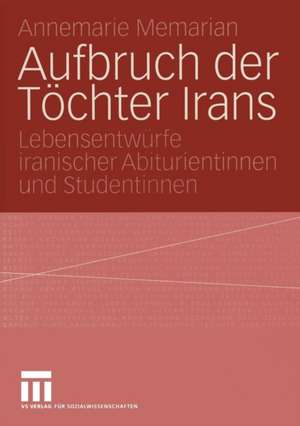 Aufbruch der Töchter Irans: Lebensentwürfe iranischer Abiturientinnen und Studentinnen de Annemarie Memarian