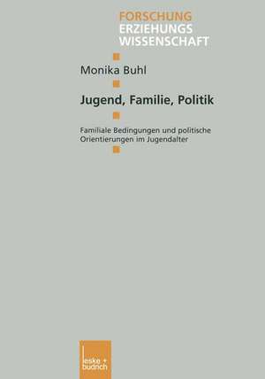 Jugend, Familie, Politik: Familiale Bedingungen und politische Orientierungen im Jugendalter de Monika Buhl