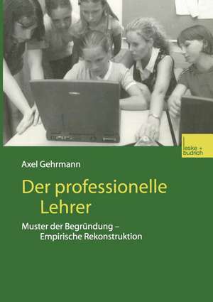 Der professionelle Lehrer: Muster der Begründung — Empirische Rekonstruktion de Axel Gehrmann