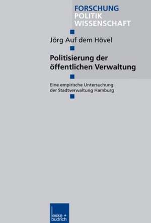 Politisierung der öffentlichen Verwaltung: Eine empirische Untersuchung der Stadtverwaltung Hamburg de Jörg Auf dem Hövel