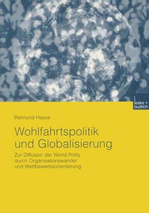 Wohlfahrtspolitik und Globalisierung: Zur Diffusion der World Polity durch Organisationswandel und Wettbewerbsorientierung de Raimund Hasse