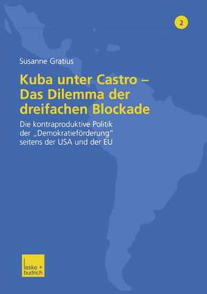 Kuba unter Castro — Das Dilemma der dreifachen Blockade: Die kontraproduktive Politik der „Demokratieförderung“ seitens der USA und der EU de Susanne Gratius