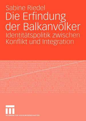 Die Erfindung der Balkanvölker: Identitätspolitik zwischen Konflikt und Integration de Sabine Riedel