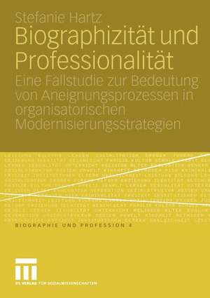 Biographizität und Professionalität: Eine Fallstudie zur Bedeutung von Aneignungsprozessen in organisatorischen Modernisierungsstrategien de Stefanie Hartz