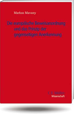 Die Europäische Beweisanordnung und das Prinzip der gegenseitigen Anerkennung de Markus Mavany