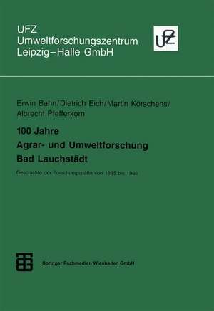 100 Jahre Agrar- und Umweltforschung Bad Lauchstädt: Geschichte der Forschungsstätte von 1895 bis 1995 de Erwin Bahn