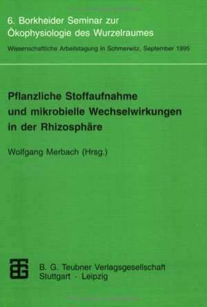 Pflanzliche Stoffaufnahme und mikrobielle Wechselwirkungen in der Rhizosphäre: 6. Borkheider Seminar zur Ökophysiologie des Wurzelraumes. Wissenschaftliche Arbeitstagung in Schmerwitz/Brandenburg vom 25. bis 27. September 1995 de Wolfgang Merbach