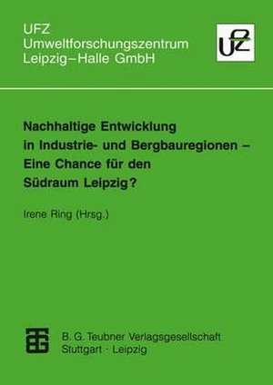 Nachhaltige Entwicklung in Industrie- und Bergbauregionen — Eine Chance für den Südraum Leipzig?: Eine Chance für den Südraum Leipzig? de Irene Ring