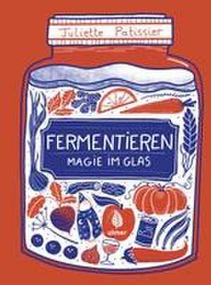 Fermentieren - Magie im Glas de Juliette Patissier