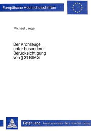 Der Kronzeuge Unter Besonderer Beruecksichtigung Von 31 Btmg: Eine Vergleichende Analyse Ihrer Ursachen Und Folgen Mit Hilfe Der Oekonomischen Theorie Der Politik de Michael Jaeger