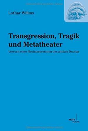 Transgression, Tragik und Metatheater: Versuch einer Neuinterpretation des antiken Dramas de Lothar Willms