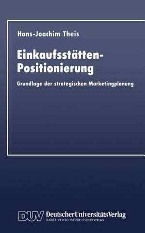 Einkaufsstätten-Positionierung: Grundlage der strategischen Marketingplanung de Hans-Joachim Theis