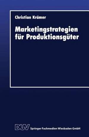 Marketingstrategien für Produktionsgüter de Christian Krämer