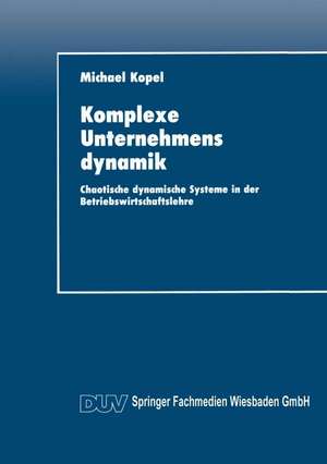 Komplexe Unternehmensdynamik: Chaotische dynamische Systeme in der Betriebswirtschaftslehre de Michael Kopel