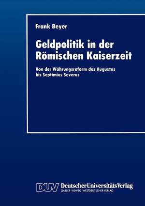 Geldpolitik in der Römischen Kaiserzeit: Von der Währungsreform des Augustus bis Septimius Severus de Frank Beyer