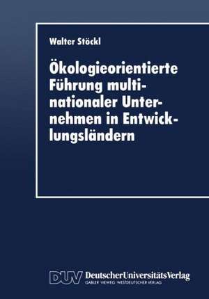 Ökologieorientierte Führung multinationaler Unternehmen in Entwicklungsländern de Walter Stöckl