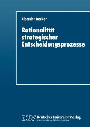 Rationalität strategischer Entscheidungsprozesse: Ein strukturationstheoretisches Konzept de Albrecht Becker