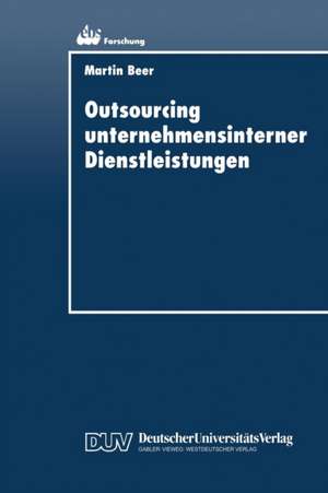 Outsourcing unternehmensinterner Dienstleistungen: Optimierung des Outsourcing-Entscheidungsprozesses de Martin Beer