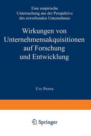 Wirkungen von Unternehmensakquisitionen auf Forschung und Entwicklung: Eine empirische Untersuchung aus der Perspektive des erwerbenden Unternehmens de Ute Pieper