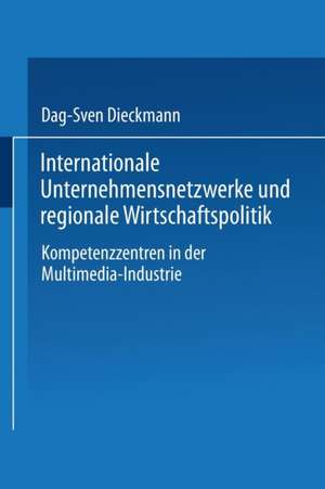 Internationale Unternehmensnetzwerke und regionale Wirtschaftspolitik: Kompetenzzentren in der Multimedia-Industrie de Dag-Sven Dieckmann