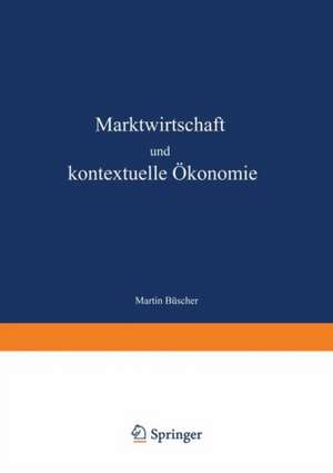 Marktwirtschaft und kontextuelle Ökonomie: Wirtschaftsethische Grundlagen zur Weiterentwicklung der Ordnungspolitik de Martin Büscher