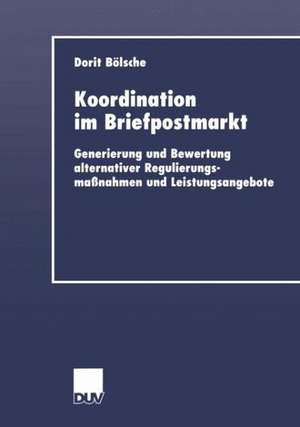 Koordination im Briefpostmarkt: Generierung und Bewertung alternativer Regulierungsmaßnahmen und Leistungsangebote de Dorit Bölsche